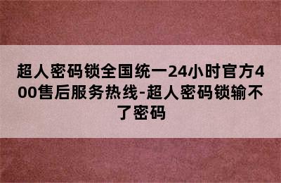 超人密码锁全国统一24小时官方400售后服务热线-超人密码锁输不了密码