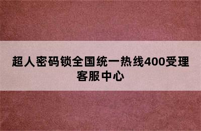 超人密码锁全国统一热线400受理客服中心