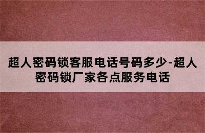 超人密码锁客服电话号码多少-超人密码锁厂家各点服务电话