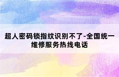 超人密码锁指纹识别不了-全国统一维修服务热线电话