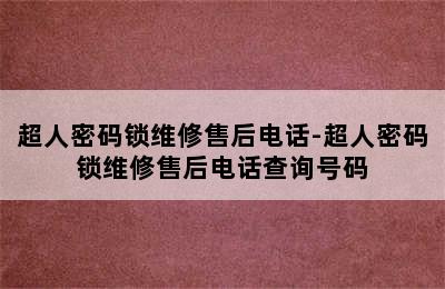 超人密码锁维修售后电话-超人密码锁维修售后电话查询号码