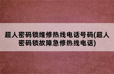 超人密码锁维修热线电话号码(超人密码锁故障急修热线电话)