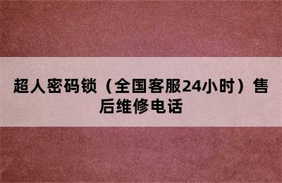 超人密码锁（全国客服24小时）售后维修电话