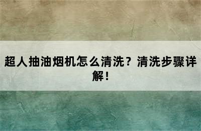 超人抽油烟机怎么清洗？清洗步骤详解！