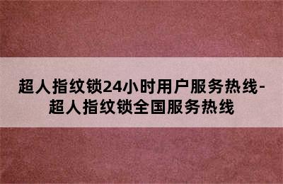 超人指纹锁24小时用户服务热线-超人指纹锁全国服务热线