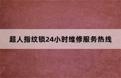 超人指纹锁24小时维修服务热线