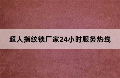 超人指纹锁厂家24小时服务热线