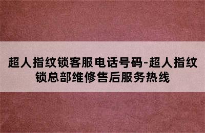 超人指纹锁客服电话号码-超人指纹锁总部维修售后服务热线