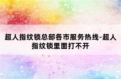 超人指纹锁总部各市服务热线-超人指纹锁里面打不开