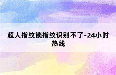 超人指纹锁指纹识别不了-24小时热线