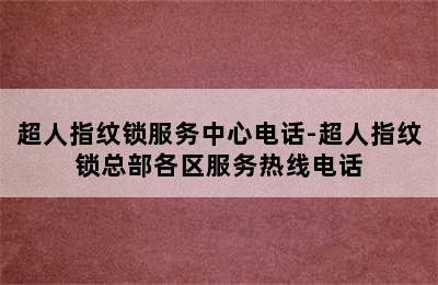 超人指纹锁服务中心电话-超人指纹锁总部各区服务热线电话