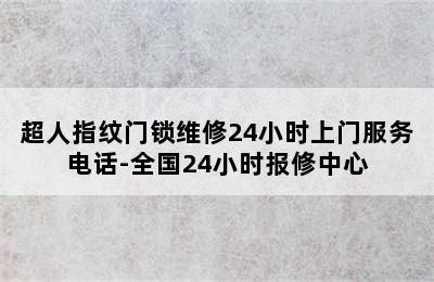 超人指纹门锁维修24小时上门服务电话-全国24小时报修中心