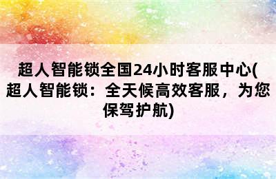 超人智能锁全国24小时客服中心(超人智能锁：全天候高效客服，为您保驾护航)