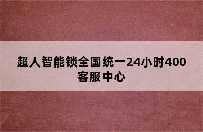 超人智能锁全国统一24小时400客服中心