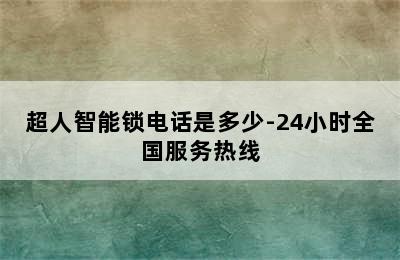 超人智能锁电话是多少-24小时全国服务热线