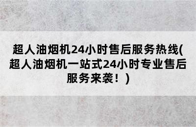 超人油烟机24小时售后服务热线(超人油烟机一站式24小时专业售后服务来袭！)