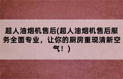 超人油烟机售后(超人油烟机售后服务全面专业，让你的厨房重现清新空气！)