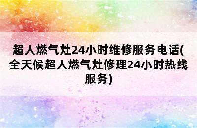 超人燃气灶24小时维修服务电话(全天候超人燃气灶修理24小时热线服务)