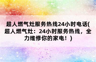 超人燃气灶服务热线24小时电话(超人燃气灶：24小时服务热线，全力维修你的家电！)