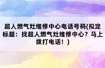 超人燃气灶维修中心电话号码(拟定标题：找超人燃气灶维修中心？马上拨打电话！)