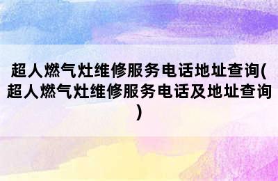 超人燃气灶维修服务电话地址查询(超人燃气灶维修服务电话及地址查询)