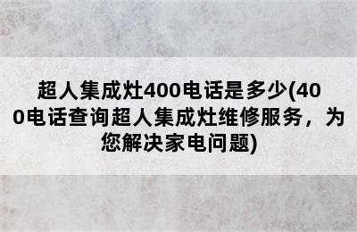 超人集成灶400电话是多少(400电话查询超人集成灶维修服务，为您解决家电问题)