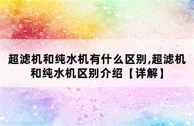 超滤机和纯水机有什么区别,超滤机和纯水机区别介绍【详解】