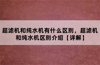 超滤机和纯水机有什么区别，超滤机和纯水机区别介绍【详解】