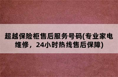 超越保险柜售后服务号码(专业家电维修，24小时热线售后保障)