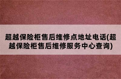 超越保险柜售后维修点地址电话(超越保险柜售后维修服务中心查询)