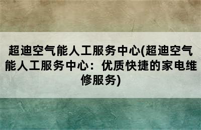 超迪空气能人工服务中心(超迪空气能人工服务中心：优质快捷的家电维修服务)