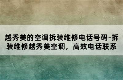 越秀美的空调拆装维修电话号码-拆装维修越秀美空调，高效电话联系