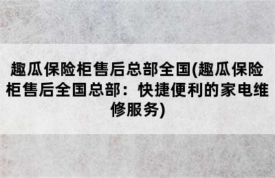 趣瓜保险柜售后总部全国(趣瓜保险柜售后全国总部：快捷便利的家电维修服务)