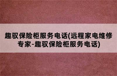 趣驭保险柜服务电话(远程家电维修专家-趣驭保险柜服务电话)