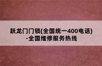 跃龙门门锁(全国统一400电话)-全国维修服务热线