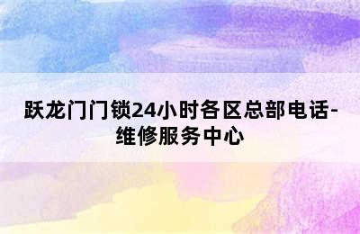 跃龙门门锁24小时各区总部电话-维修服务中心