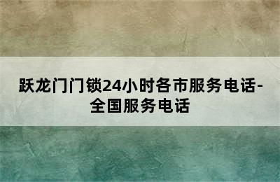 跃龙门门锁24小时各市服务电话-全国服务电话