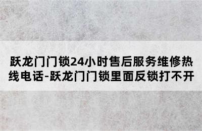 跃龙门门锁24小时售后服务维修热线电话-跃龙门门锁里面反锁打不开