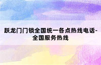 跃龙门门锁全国统一各点热线电话-全国服务热线