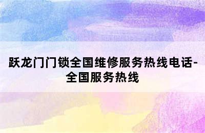 跃龙门门锁全国维修服务热线电话-全国服务热线