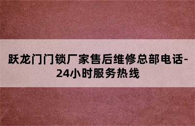 跃龙门门锁厂家售后维修总部电话-24小时服务热线