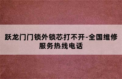 跃龙门门锁外锁芯打不开-全国维修服务热线电话