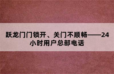 跃龙门门锁开、关门不顺畅——24小时用户总部电话