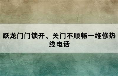 跃龙门门锁开、关门不顺畅一维修热线电话