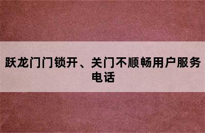 跃龙门门锁开、关门不顺畅用户服务电话