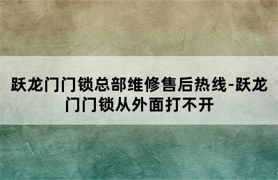 跃龙门门锁总部维修售后热线-跃龙门门锁从外面打不开