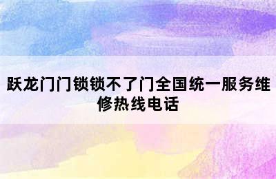 跃龙门门锁锁不了门全国统一服务维修热线电话