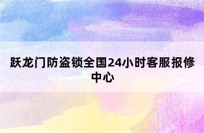 跃龙门防盗锁全国24小时客服报修中心