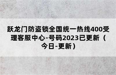 跃龙门防盗锁全国统一热线400受理客服中心-号码2023已更新（今日-更新）