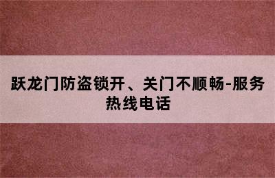 跃龙门防盗锁开、关门不顺畅-服务热线电话